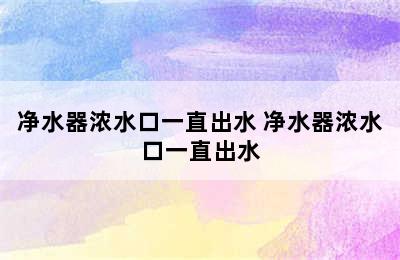 净水器浓水口一直出水 净水器浓水口一直出水